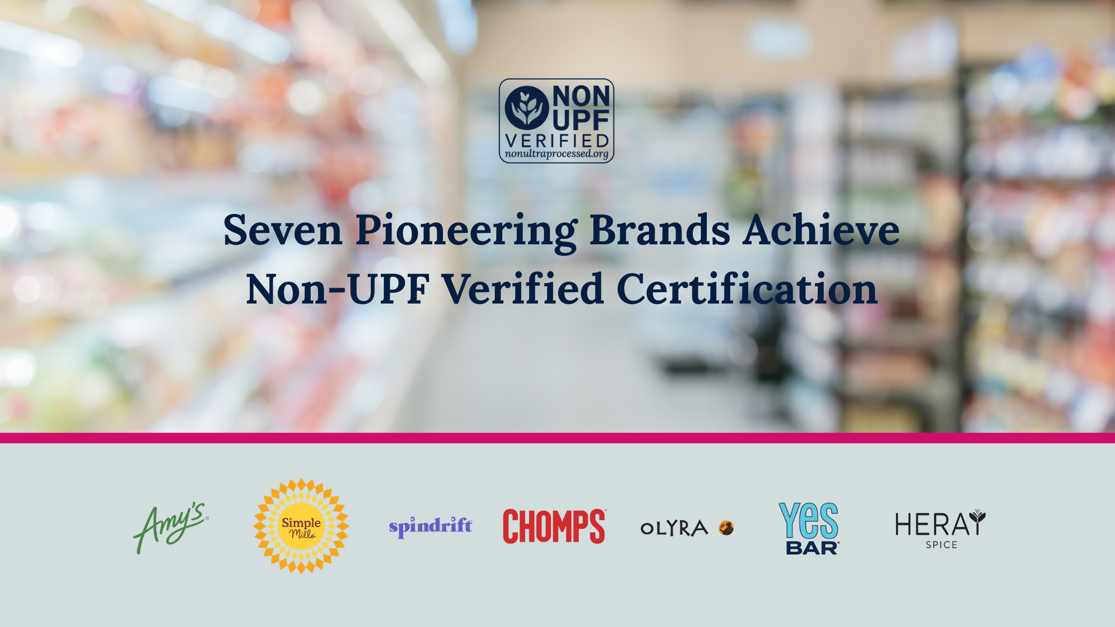 The first brands with Non-UPF Verified products — Amy’s Kitchen, Simple Mills, Spindrift, Chomps, Olyra Foods, YES Bar and Heray Spice